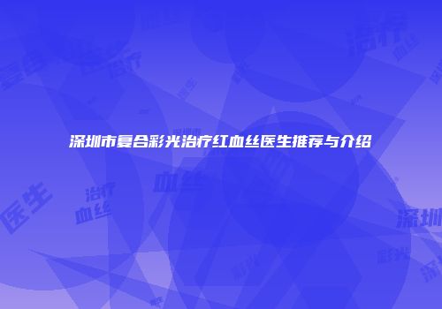 深圳市复合彩光治疗红血丝医生推荐与介绍