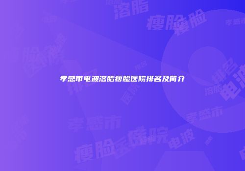 孝感市电波溶脂瘦脸医院排名及简介