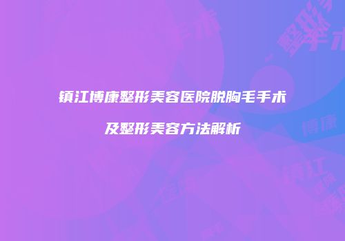 镇江博康整形美容医院脱胸毛手术及整形美容方法解析