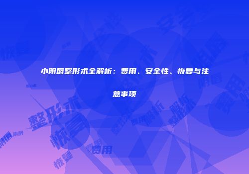小阴唇整形术全解析：费用、安全性、恢复与注意事项