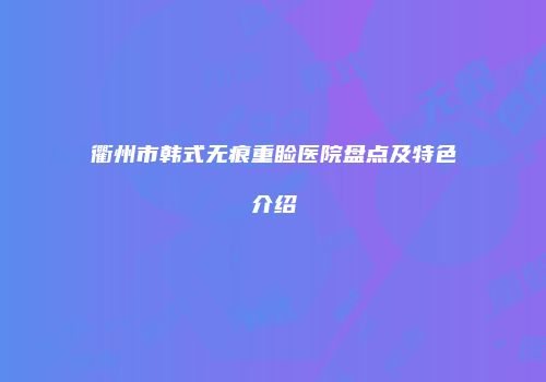衢州市韩式无痕重睑医院盘点及特色介绍