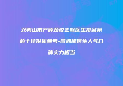 双鸭山市产脖颈纹去除医生排名榜前十佳供你参考-闫楠楠医生人气口碑实力相当