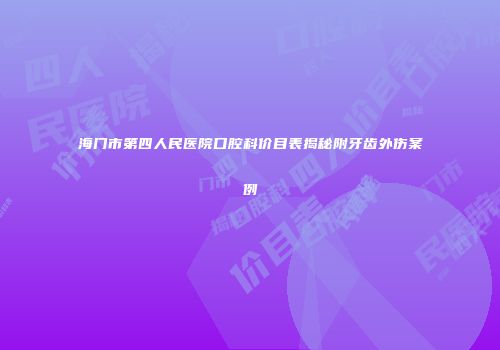 海门市第四人民医院口腔科价目表揭秘附牙齿外伤案例