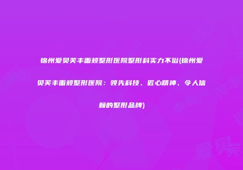 锦州爱贝芙丰面颊整形医院整形科实力不俗(锦州爱贝芙丰面颊整形医院：领先科技、匠心精神、令人信赖的整形品牌)