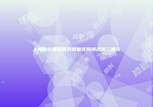 上海微创重睑失败修复医院排名前三推荐