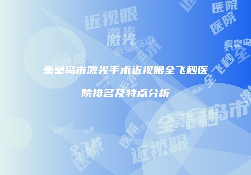 秦皇岛市激光手术近视眼全飞秒医院排名及特点分析