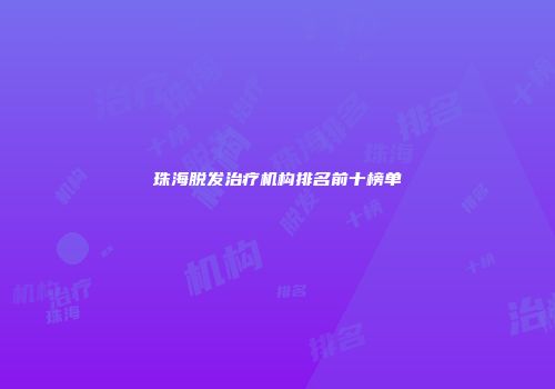 珠海脱发治疗机构排名前十榜单