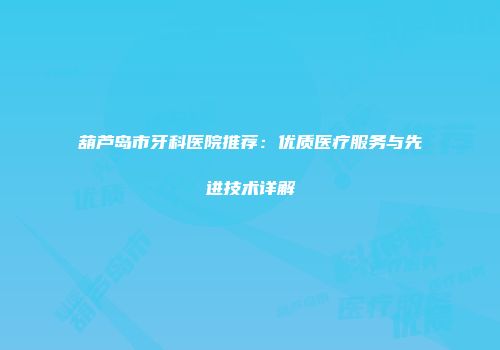 葫芦岛市牙科医院推荐：优质医疗服务与先进技术详解