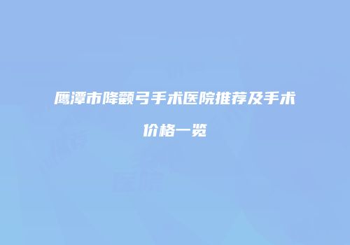 鹰潭市降颧弓手术医院推荐及手术价格一览