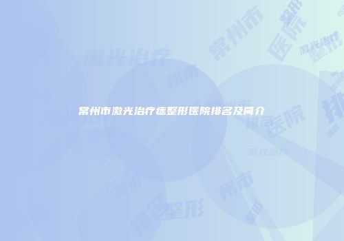 常州市激光治疗痣整形医院排名及简介