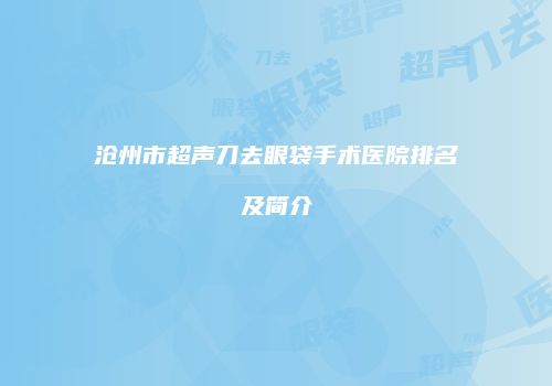 沧州市超声刀去眼袋手术医院排名及简介