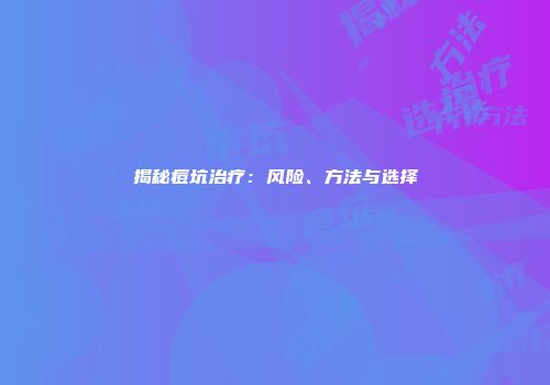 揭秘痘坑治疗：风险、方法与选择