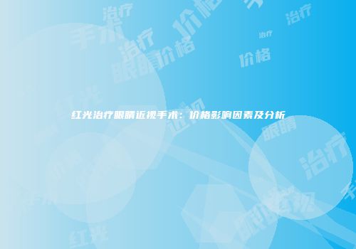 红光治疗眼睛近视手术：价格影响因素及分析