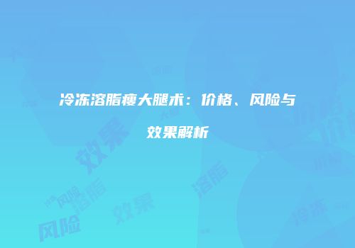 冷冻溶脂瘦大腿术：价格、风险与效果解析