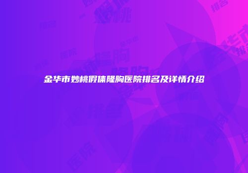金华市妙桃假体隆胸医院排名及详情介绍