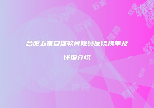合肥五家自体软骨隆鼻医院榜单及详细介绍