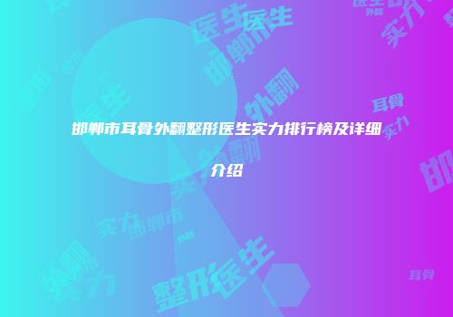 邯郸市耳骨外翻整形医生实力排行榜及详细介绍