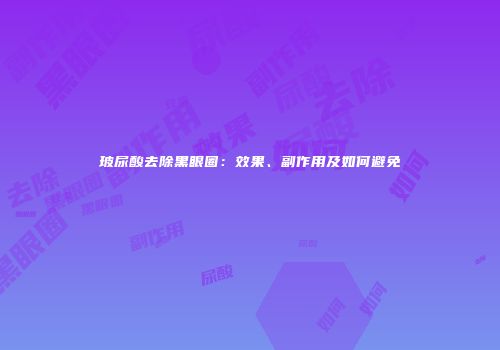 玻尿酸去除黑眼圈：效果、副作用及如何避免