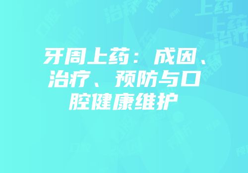 牙周上药：成因、治疗、预防与口腔健康维护