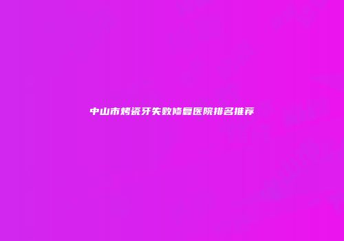 中山市烤瓷牙失败修复医院排名推荐