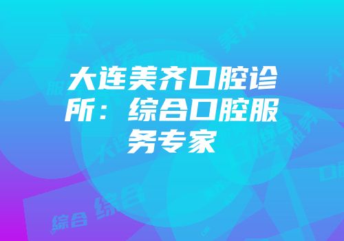 大连美齐口腔诊所：综合口腔服务专家