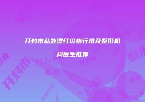 开封市私处漂红价格行情及整形机构医生推荐