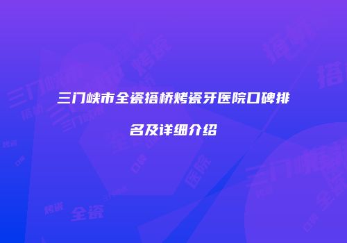三门峡市全瓷搭桥烤瓷牙医院口碑排名及详细介绍