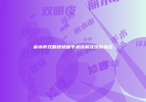 丽水市双眼皮修复手术详解及医院排名