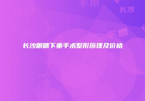 长沙眼睛下垂手术整形原理及价格