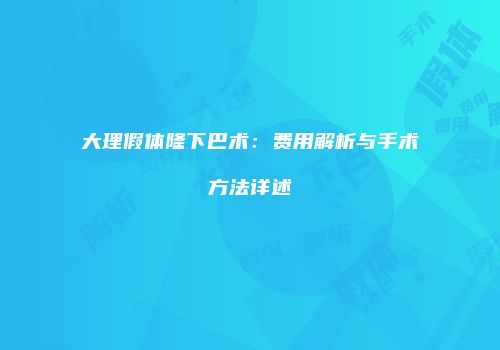 大理假体隆下巴术：费用解析与手术方法详述