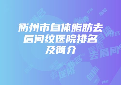 衢州市自体脂肪去眉间纹医院排名及简介