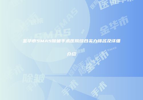 金华市SMAS除皱手术医院综合实力排名及详细介绍