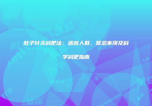 肚子针灸减肥法：适应人群、禁忌事项及科学减肥指南