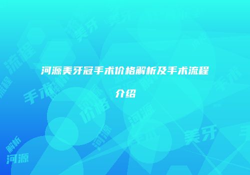 河源美牙冠手术价格解析及手术流程介绍