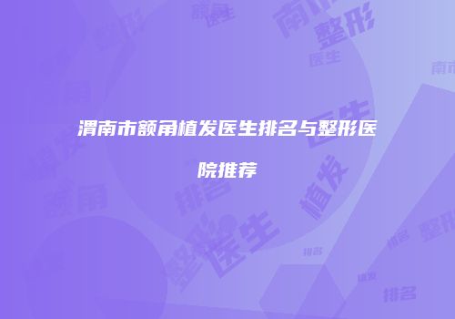 渭南市额角植发医生排名与整形医院推荐