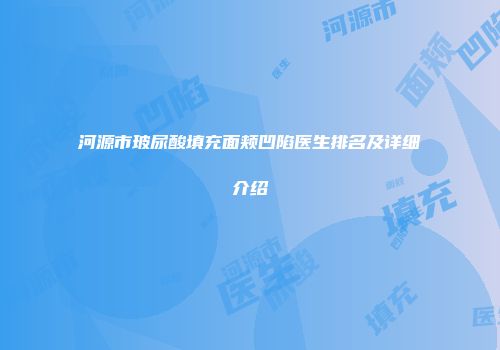 河源市玻尿酸填充面颊凹陷医生排名及详细介绍