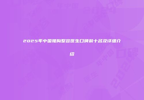 2025年中国隆胸整容医生口碑前十名及详细介绍