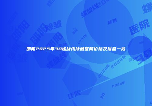 邵阳2025年3D螺旋线除皱医院价格及排名一览