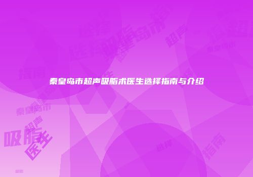 秦皇岛市超声吸脂术医生选择指南与介绍