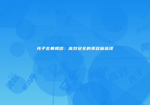 光子去黄褐斑：高效安全的美容新选择