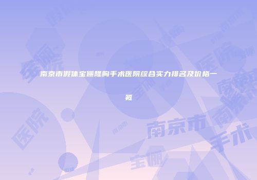 南京市假体宝俪隆胸手术医院综合实力排名及价格一览