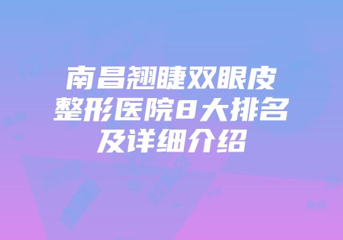 南昌翘睫双眼皮整形医院8大排名及详细介绍