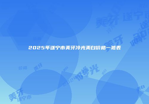 2025年遂宁市美牙冷光美白价格一览表