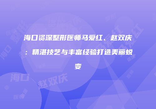 海口资深整形医师马爱红、赵双庆：精湛技艺与丰富经验打造美丽蜕变