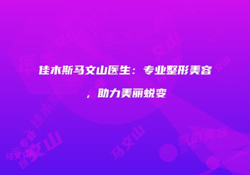 佳木斯马文山医生：专业整形美容，助力美丽蜕变
