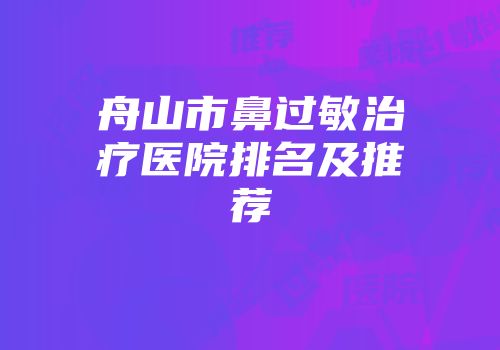 舟山市鼻过敏治疗医院排名及推荐