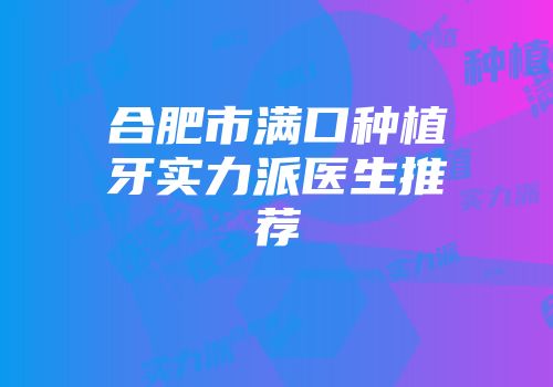 合肥市满口种植牙实力派医生推荐