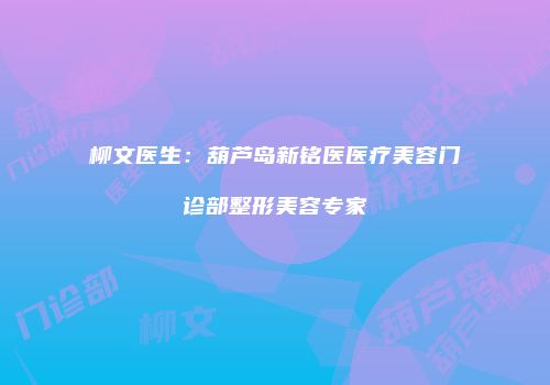 柳文医生：葫芦岛新铭医医疗美容门诊部整形美容专家