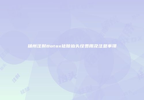 扬州注射Botox祛除抬头纹费用及注意事项