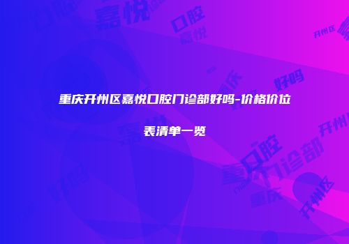 重庆开州区嘉悦口腔门诊部好吗-价格价位表清单一览